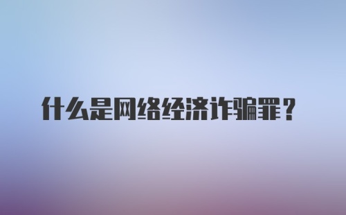 什么是网络经济诈骗罪？