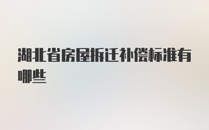 湖北省房屋拆迁补偿标准有哪些