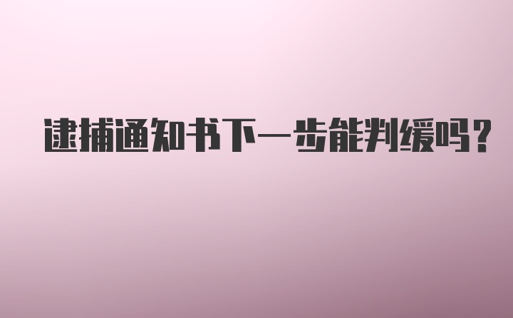 逮捕通知书下一步能判缓吗？