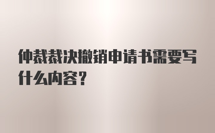 仲裁裁决撤销申请书需要写什么内容？