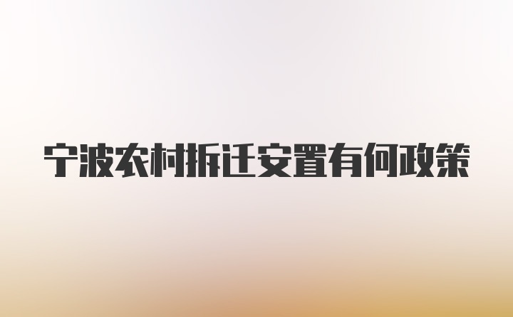 宁波农村拆迁安置有何政策