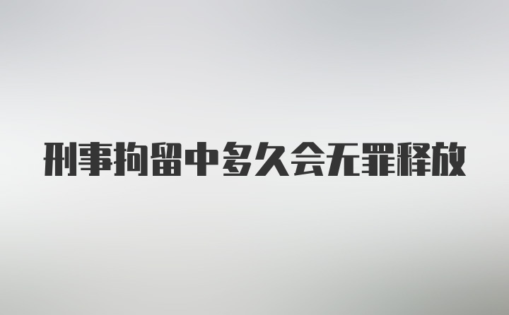 刑事拘留中多久会无罪释放