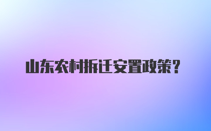 山东农村拆迁安置政策？