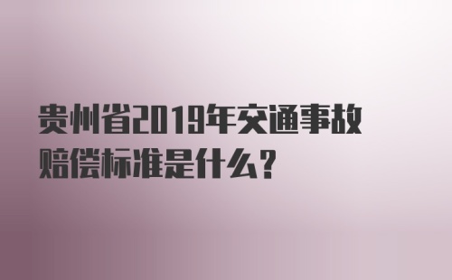 贵州省2019年交通事故赔偿标准是什么？