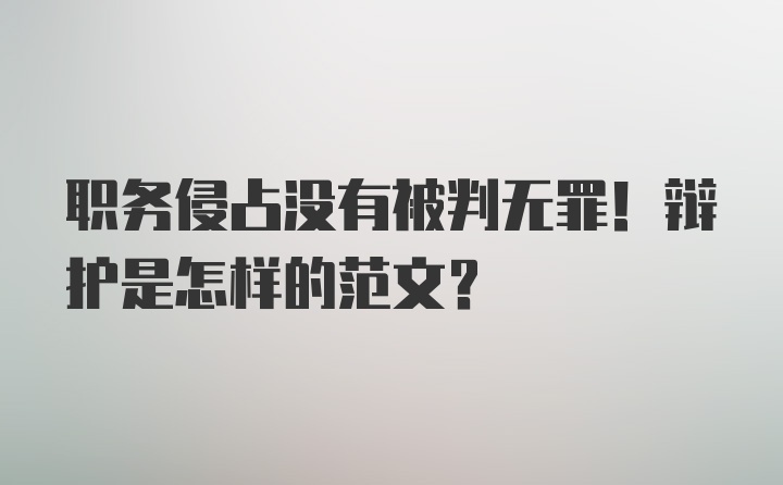 职务侵占没有被判无罪！辩护是怎样的范文？