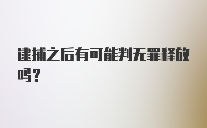 逮捕之后有可能判无罪释放吗?