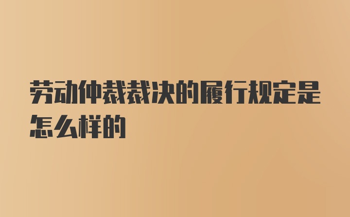 劳动仲裁裁决的履行规定是怎么样的