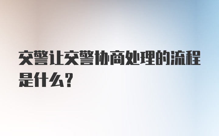 交警让交警协商处理的流程是什么？