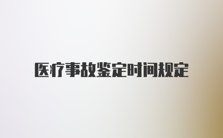 医疗事故鉴定时间规定