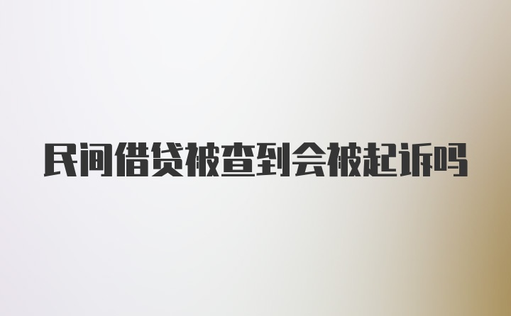 民间借贷被查到会被起诉吗