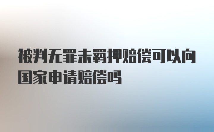 被判无罪未羁押赔偿可以向国家申请赔偿吗