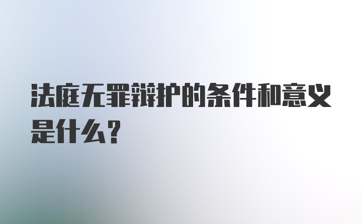 法庭无罪辩护的条件和意义是什么？