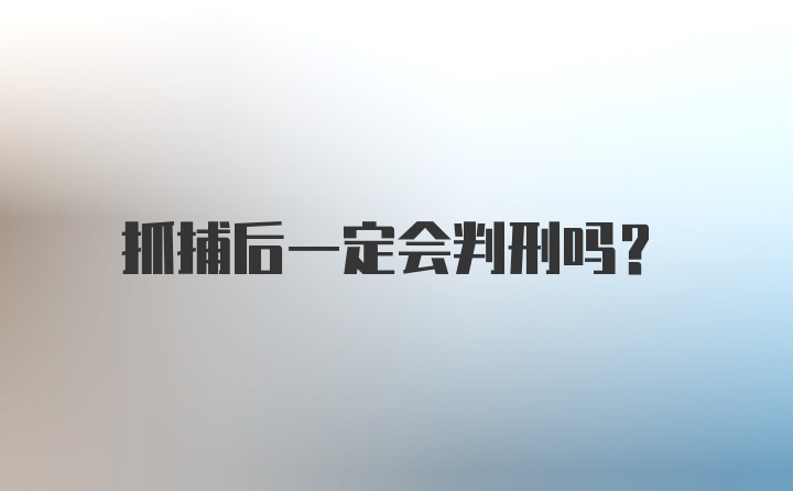 抓捕后一定会判刑吗？