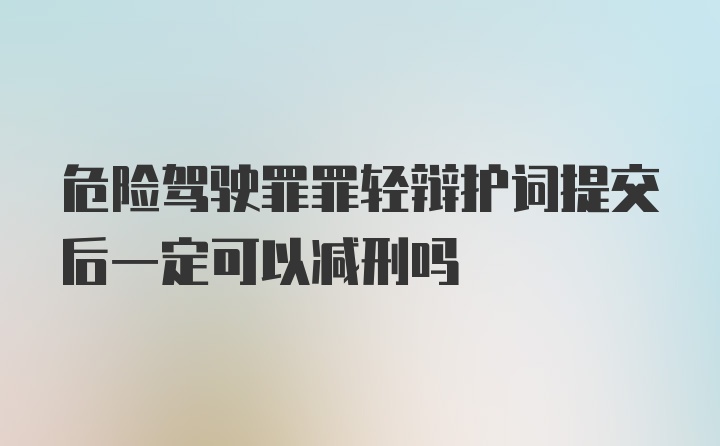 危险驾驶罪罪轻辩护词提交后一定可以减刑吗