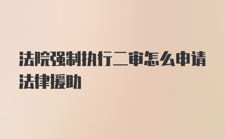 法院强制执行二审怎么申请法律援助