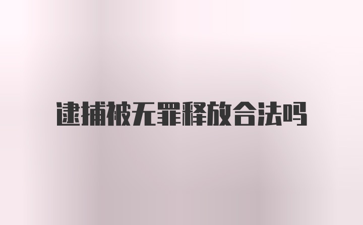 逮捕被无罪释放合法吗