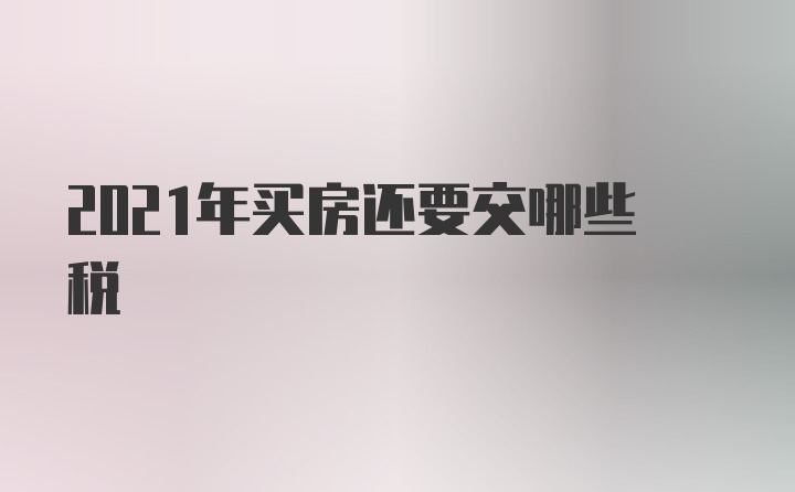 2021年买房还要交哪些税