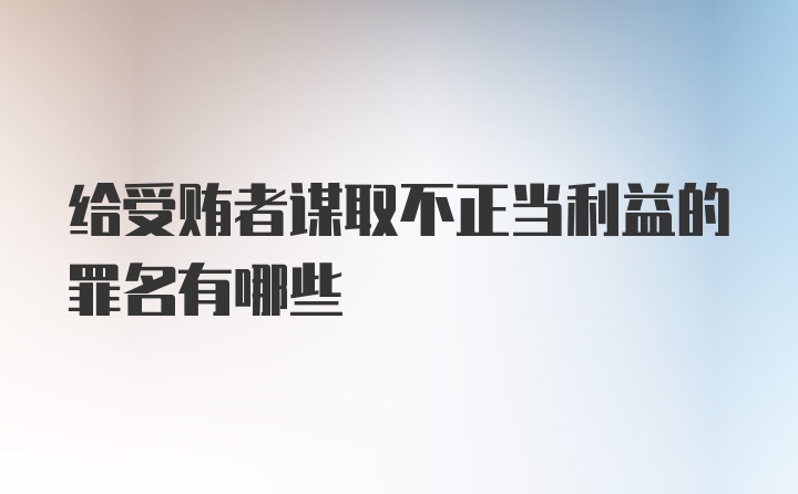 给受贿者谋取不正当利益的罪名有哪些