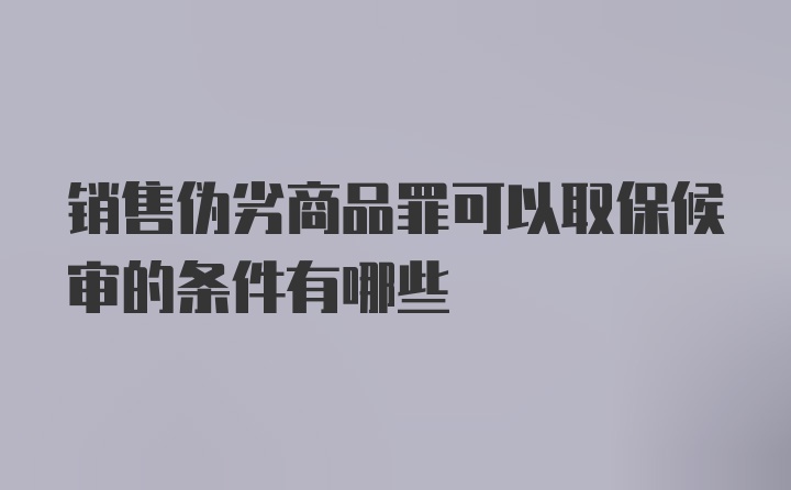 销售伪劣商品罪可以取保候审的条件有哪些