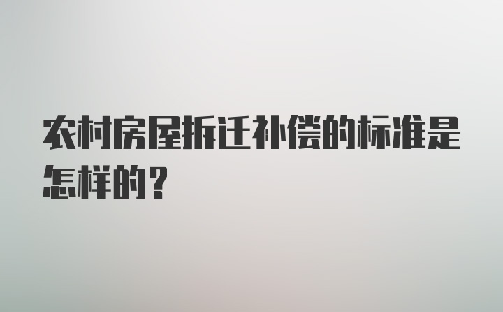 农村房屋拆迁补偿的标准是怎样的？