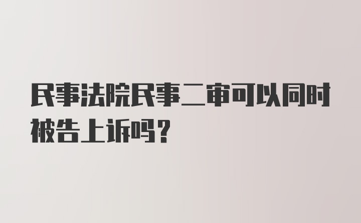 民事法院民事二审可以同时被告上诉吗？