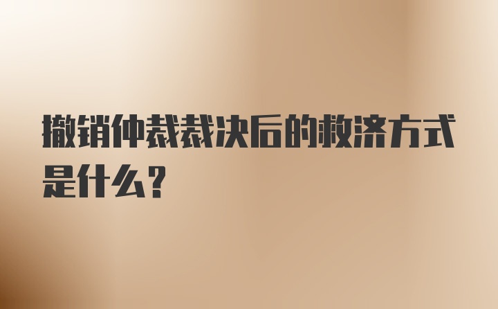 撤销仲裁裁决后的救济方式是什么？