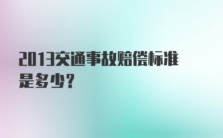 2013交通事故赔偿标准是多少？