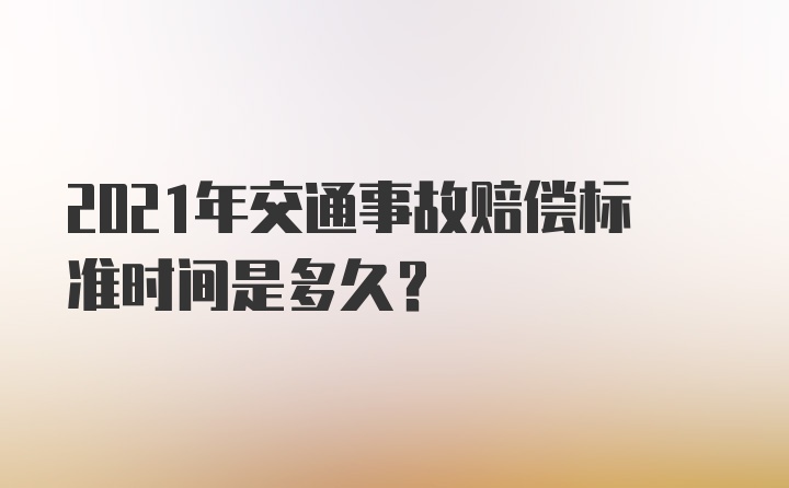 2021年交通事故赔偿标准时间是多久？