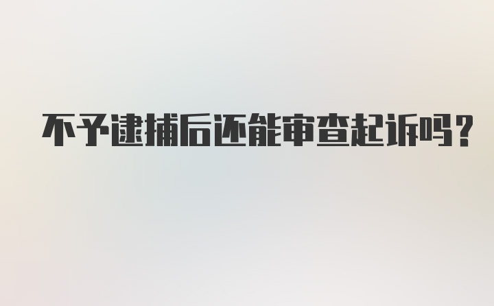 不予逮捕后还能审查起诉吗?