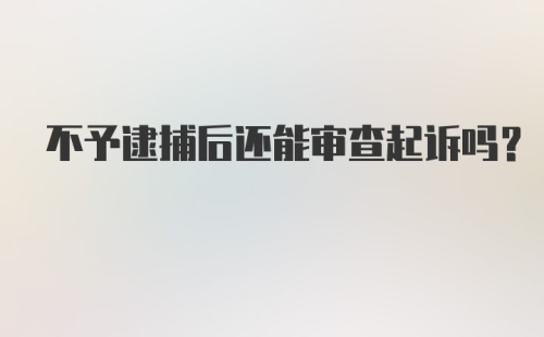 不予逮捕后还能审查起诉吗?