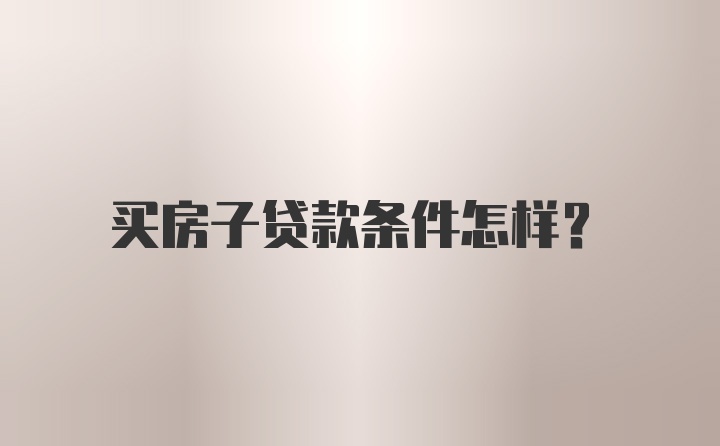 买房子贷款条件怎样？