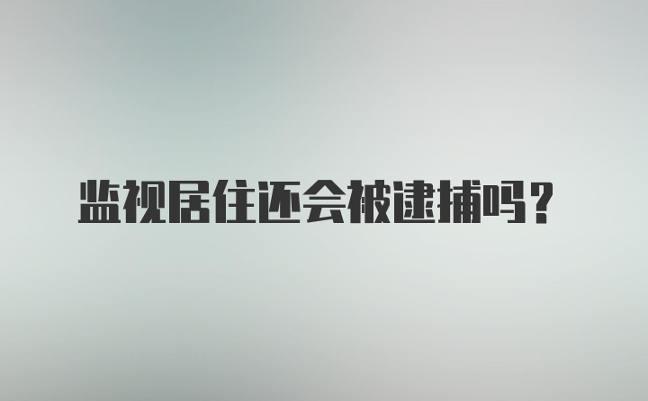 监视居住还会被逮捕吗?