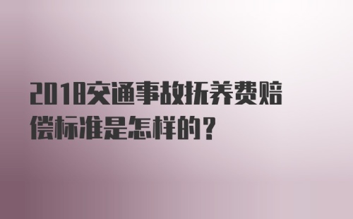 2018交通事故抚养费赔偿标准是怎样的？