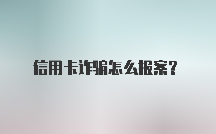 信用卡诈骗怎么报案？