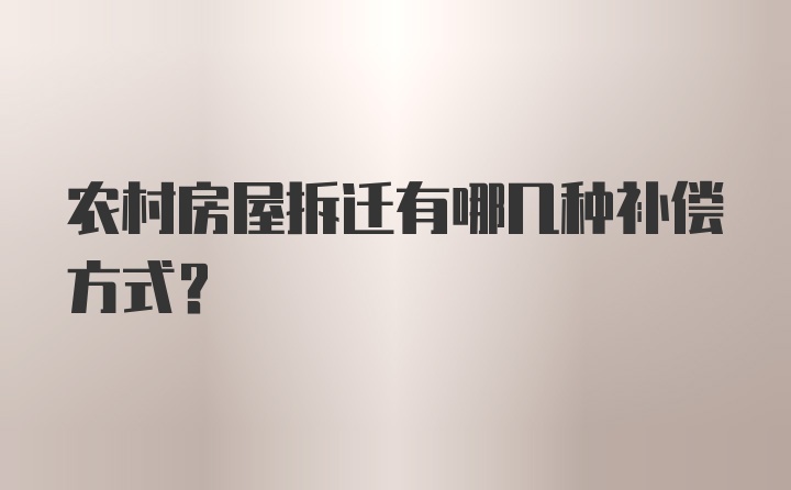 农村房屋拆迁有哪几种补偿方式？