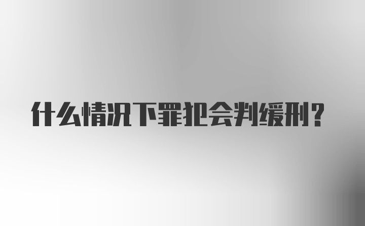 什么情况下罪犯会判缓刑？