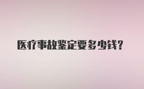 医疗事故鉴定要多少钱？