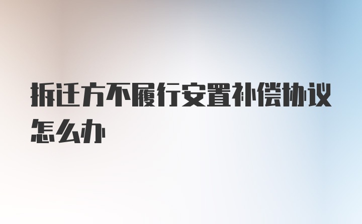 拆迁方不履行安置补偿协议怎么办