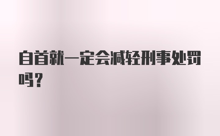 自首就一定会减轻刑事处罚吗？