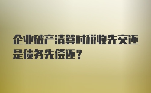 企业破产清算时税收先交还是债务先偿还？