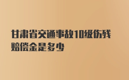 甘肃省交通事故10级伤残赔偿金是多少