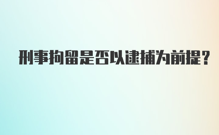 刑事拘留是否以逮捕为前提？