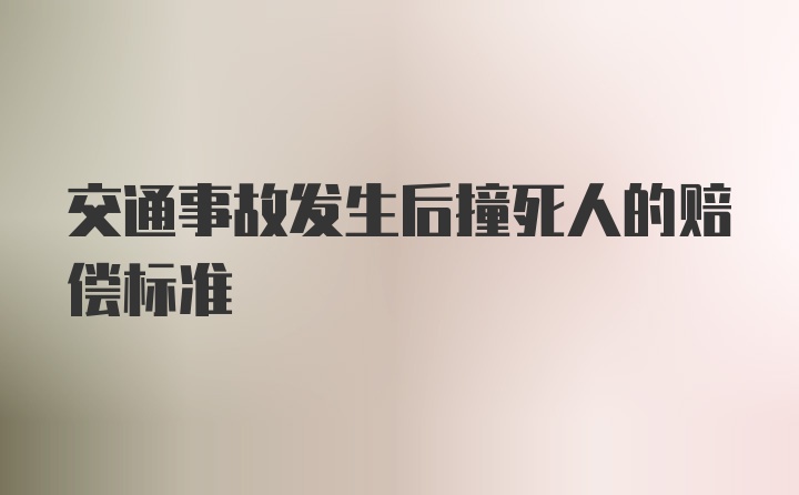 交通事故发生后撞死人的赔偿标准