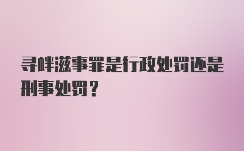 寻衅滋事罪是行政处罚还是刑事处罚?