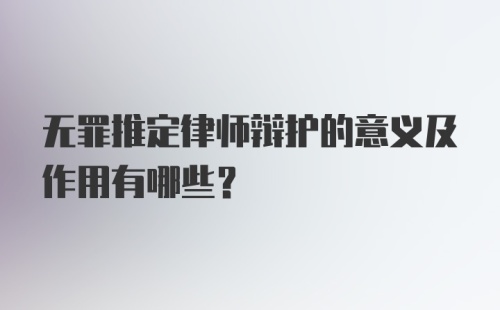 无罪推定律师辩护的意义及作用有哪些？