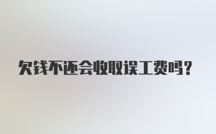 欠钱不还会收取误工费吗?