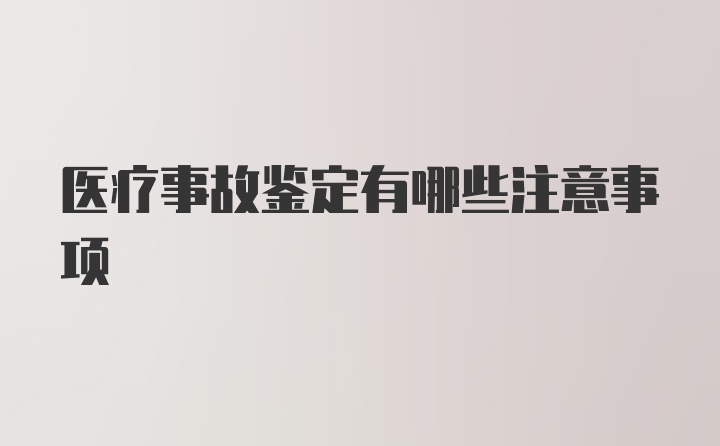 医疗事故鉴定有哪些注意事项