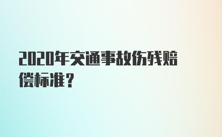 2020年交通事故伤残赔偿标准?