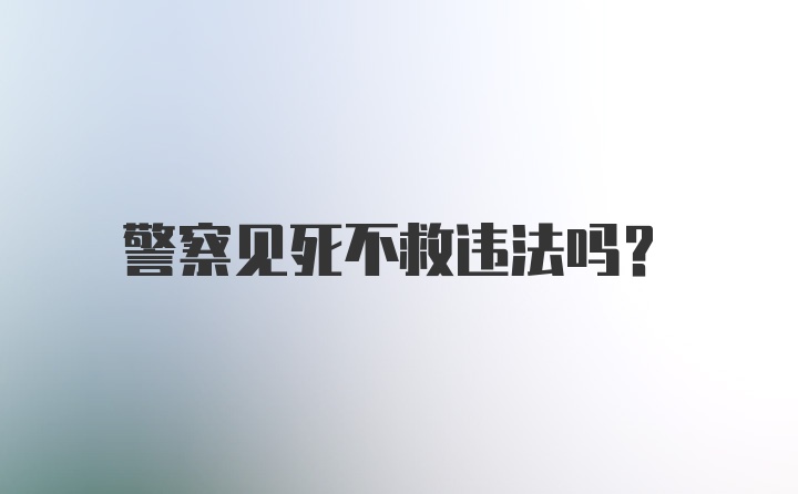 警察见死不救违法吗?