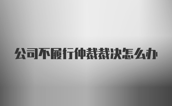 公司不履行仲裁裁决怎么办